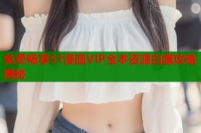 免费畅享51漫画VIP全本资源白嫖攻略揭秘