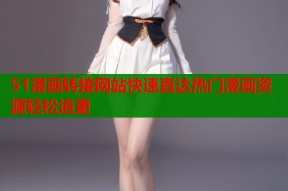51漫画转接网站快速直达热门漫画资源轻松追更