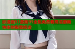 欲漫画51漫画91全集免费看高清更新快体验极致阅读