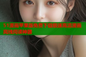 51漫画苹果版免费下载极速高清漫画离线阅读神器