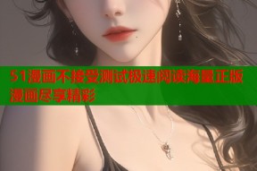 51漫画不接受测试极速阅读海量正版漫画尽享精彩