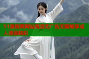 51漫画黄网站高清无广告无限畅享成人漫画精彩