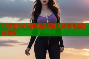 51漫画VIP兑换码免费输入解锁海量正版漫画