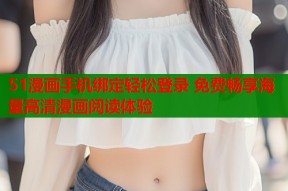 51漫画手机绑定轻松登录 免费畅享海量高清漫画阅读体验