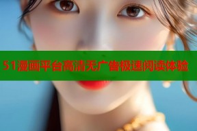 51漫画平台高清无广告极速阅读体验