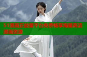 51漫画正能量平台免费畅享海量高清漫画资源