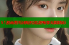 51漫画看毛线轻松追漫畅享无限精彩