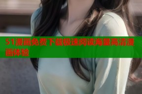 51漫画免费下载极速阅读海量高清漫画体验