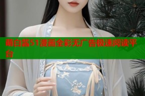 萌白酱51漫画全彩无广告极速阅读平台