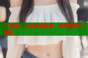 51漫画：在线无限畅享，免费看热门漫画