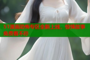 51漫画恐怖专区全新上线，惊悚故事免费看不停