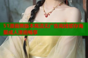 51漫画黄版本高清无广告离线缓存海量成人漫画畅享