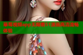 草莓视频app无限看51漫画高清流畅体验