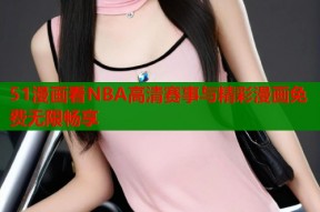 51漫画看NBA高清赛事与精彩漫画免费无限畅享