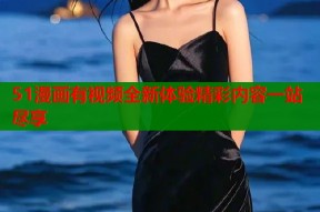 51漫画有视频全新体验精彩内容一站尽享