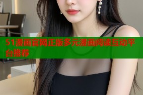 51漫画官网正版多元漫画阅读互动平台推荐