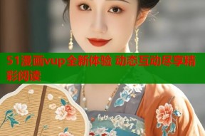 51漫画vup全新体验 动态互动尽享精彩阅读