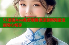 51漫画Aaa免费观看极速更新海量漫画随心畅享