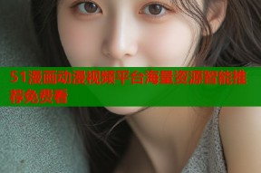 51漫画动漫视频平台海量资源智能推荐免费看