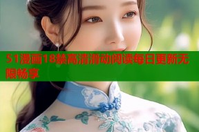 51漫画18禁高清滑动阅读每日更新无限畅享