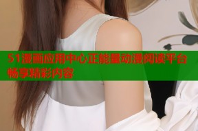 51漫画应用中心正能量动漫阅读平台畅享精彩内容