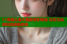 51漫画头像不露脸背影精选 社区互动原创阅读新体验