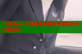 51漫画vlp下载畅享海量高清漫画离线无限阅读