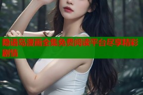 隐语岛漫画全集免费阅读平台尽享精彩剧情