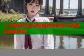 51漫画游戏百度网盘免费高速下载畅享海量漫画
