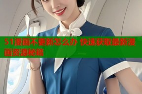 51漫画不更新怎么办 快速获取最新漫画资源秘籍