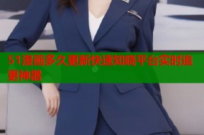 51漫画多久更新快速知晓平台实时追更神器