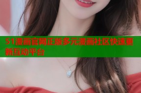 51漫画官网正版多元漫画社区快速更新互动平台