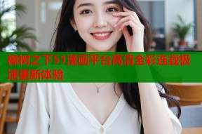橡树之下51漫画平台高清全彩连载极速更新体验