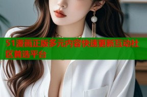 51漫画正版多元内容快速更新互动社区首选平台