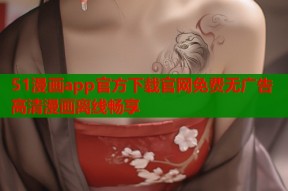 51漫画app官方下载官网免费无广告高清漫画离线畅享