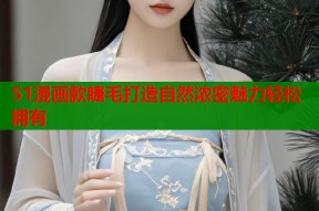 51漫画款睫毛打造自然浓密魅力轻松拥有