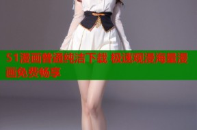 51漫画普通纯洁下载 极速观漫海量漫画免费畅享