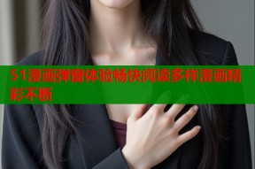 51漫画弹窗体验畅快阅读多样漫画精彩不断