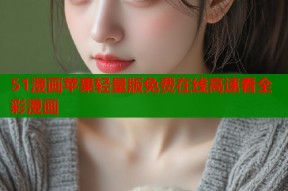 51漫画苹果轻量版免费在线高速看全彩漫画