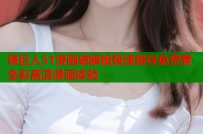 绿巨人51漫画破解版极速缓存免费看全彩高清漫画体验
