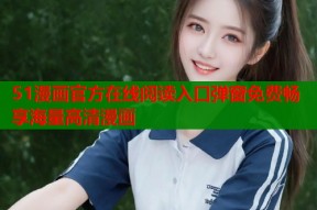 51漫画官方在线阅读入口弹窗免费畅享海量高清漫画