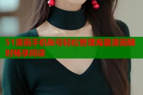 51漫画手机账号轻松管理海量漫画随时畅享阅读