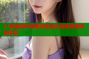 51漫画跳转神器快速直达海量漫画阅读体验