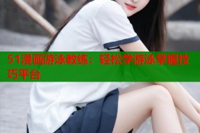 51漫画游泳教练：轻松学游泳掌握技巧平台