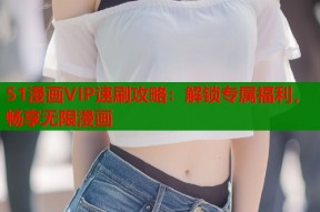 51漫画VIP速刷攻略：解锁专属福利，畅享无限漫画
