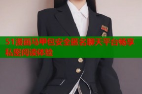 51漫画马甲包安全匿名聊天平台畅享私密阅读体验