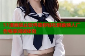 51漫画禁止软件助你轻松屏蔽烦人广告畅享阅读体验