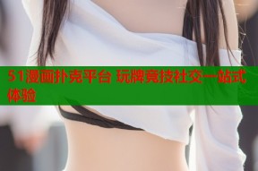 51漫画扑克平台 玩牌竞技社交一站式体验