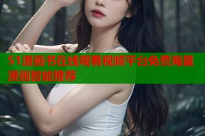 51漫画书在线观看视频平台免费海量漫画智能推荐
