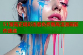 51漫画正精彩连载免费看高清漫画新作速递